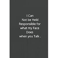I Can Not be Held Responsible for what my Face Does when you Talk : gift Coworker Notebook, Humor ( 6x9 inches , 120 page )