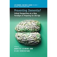 Preventing Dementia?: Critical Perspectives on a New Paradigm of Preparing for Old Age (Life Course, Culture and Aging: Global Transformations Book 7) Preventing Dementia?: Critical Perspectives on a New Paradigm of Preparing for Old Age (Life Course, Culture and Aging: Global Transformations Book 7) Kindle Paperback Hardcover
