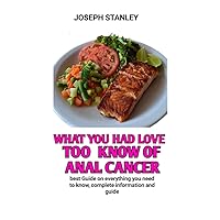 What You Had Love Too Know Of Anal Cancer : The Complete Guide On Anal Cancer Treatment, Symptom, causes And Remedies For Your perfect Wellness What You Had Love Too Know Of Anal Cancer : The Complete Guide On Anal Cancer Treatment, Symptom, causes And Remedies For Your perfect Wellness Kindle Paperback