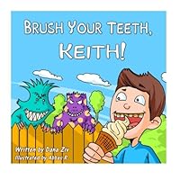 Brush Your Teeth, Keith!: Brush Your Teeth, Keith!: Children Book - Brush Your Teeth, Keith! Brush Your Teeth, Keith!: Brush Your Teeth, Keith!: Children Book - Brush Your Teeth, Keith! Paperback Kindle