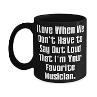 I Love When We Don't Have to Say Out Loud That I'm Your Favorite. 11oz 15oz Mug, Musician Present From Friends, Sarcastic Cup For Men Women