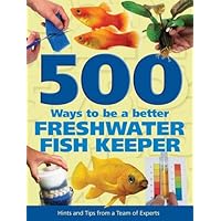 500 Ways to be a Better Freshwater Fishkeeper: Hints and Tips from a Team of Experts 500 Ways to be a Better Freshwater Fishkeeper: Hints and Tips from a Team of Experts Hardcover