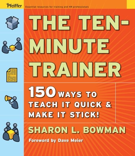 The Ten-Minute Trainer: 150 Ways to Teach it Quick and Make it Stick!