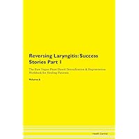 Reversing Laryngitis: Testimonials for Hope. From Patients with Different Diseases Part 1 The Raw Vegan Plant-Based Detoxification & Regeneration Workbook for Healing Patients. Volume 6