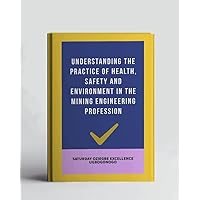 Understanding The Practice Of Health, Safety And Environment In The Mining Engineering Profession (A Collection Of Books On How To Solve That Problem)