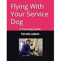 Flying With Your Service Dog: A Planning Guide Flying With Your Service Dog: A Planning Guide Paperback Kindle