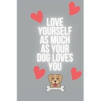 Love yourself as much as your dog does Journal Lined. For Gratitude, Manifestation, affirmations, Food tracking, diabetes tracking, blood pressure monitoring