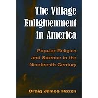 The Village Enlightenment in America: Popular Religion and Science in the Nineteenth Century The Village Enlightenment in America: Popular Religion and Science in the Nineteenth Century Paperback