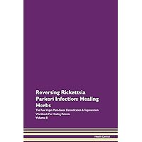 Reversing Rickettsia Parkeri Infection: Healing Herbs The Raw Vegan Plant-Based Detoxification & Regeneration Workbook for Healing Patients. Volume 8