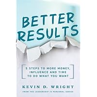 Better Results!: 5 Steps To More Money, Influence And Time To Do What You Want (Leadership Is Personal)