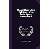 Clinical Observations On Diseases of the Genito-Urinary Organs, Part 1 Clinical Observations On Diseases of the Genito-Urinary Organs, Part 1 Hardcover Paperback