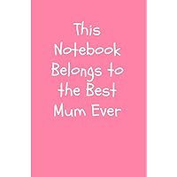 This Notebook Belongs to the Best Mum Ever: 100 Page Lined Notebook / Mum’s Notebook