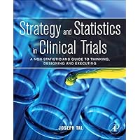 Strategy and Statistics in Clinical Trials: A Non-Statisticians Guide to Thinking, Designing and Executing Strategy and Statistics in Clinical Trials: A Non-Statisticians Guide to Thinking, Designing and Executing Hardcover Kindle