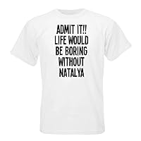 ADMIT IT!! LIFE WOULD BE BORING WITHOUT NATALYA T-shirt
