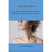CHICKENPOX VIRUS: Causes, Signs and Symptoms, Diagnosis, Treatment and How to Care for Children with Chickenpox Disease CHICKENPOX VIRUS: Causes, Signs and Symptoms, Diagnosis, Treatment and How to Care for Children with Chickenpox Disease Kindle