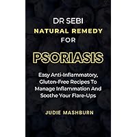 DR SEBI NATURAL REMEDY FOR PSORIASIS: Easy Anti-Inflammatory, Gluten-Free Recipes To Manage Inflammation And Soothe Your Flare-Ups (Dr Sebi Alkaline Diet Guide) DR SEBI NATURAL REMEDY FOR PSORIASIS: Easy Anti-Inflammatory, Gluten-Free Recipes To Manage Inflammation And Soothe Your Flare-Ups (Dr Sebi Alkaline Diet Guide) Kindle Paperback