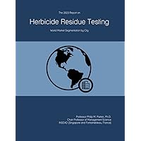 The 2023 Report on Herbicide Residue Testing: World Market Segmentation by City The 2023 Report on Herbicide Residue Testing: World Market Segmentation by City Paperback