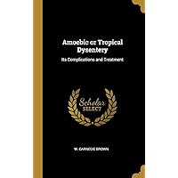 Amoebic or Tropical Dysentery: Its Complications and Treatment Amoebic or Tropical Dysentery: Its Complications and Treatment Hardcover Paperback