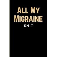 All My Migraine Shit: Chronic Headache Diary Notebook & Migraine Tracker Journal Log Book | Record Pain Triggers of Cluster, Tension, TMJ & Sinus Headaches etc. | Funny Gift for Women & Men