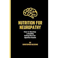 NUTRITION FOR NEUROPATHY: How to Develop a Healthy Eating Plan for Optimal Health
