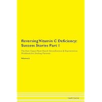 Reversing Vitamin C Deficiency: Testimonials for Hope. From Patients with Different Diseases Part 1 The Raw Vegan Plant-Based Detoxification & Regeneration Workbook for Healing Patients. Volume 6