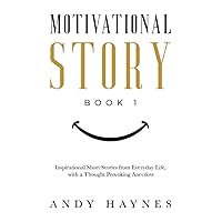 Motivational Story Book 1: Inspirational Short Stories from Everyday Life, with a Thought Provoking Anecdote (Motivational Story Books by Andy Haynes)