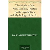 The Myths of the New World A Treatise on the Symbolism and Mythology of the Red Race of America The Myths of the New World A Treatise on the Symbolism and Mythology of the Red Race of America Kindle Hardcover Paperback MP3 CD Library Binding