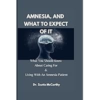 AMNESIA, AND WHAT TO EXPECT OF IT: What You Should Know About Caring For & Living With An Amnesia Patient AMNESIA, AND WHAT TO EXPECT OF IT: What You Should Know About Caring For & Living With An Amnesia Patient Paperback Kindle
