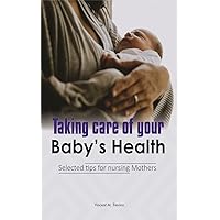Taking care of your Baby's Health: Selected tips for nursing mothers Taking care of your Baby's Health: Selected tips for nursing mothers Kindle Paperback
