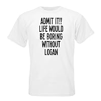 ADMIT IT!! LIFE WOULD BE BORING WITHOUT LOGAN T-shirt
