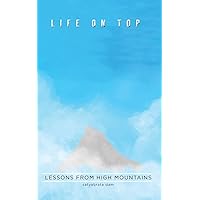 Life on Top: Life Lessons from High Mountains Life on Top: Life Lessons from High Mountains Kindle Paperback