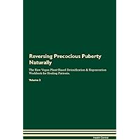 Reversing Precocious Puberty Naturally The Raw Vegan Plant-Based Detoxification & Regeneration Workbook for Healing Patients. Volume 2