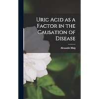 Uric Acid as a Factor in the Causation of Disease Uric Acid as a Factor in the Causation of Disease Hardcover Paperback