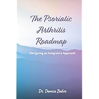 The Psoriatic Arthritis Roadmap: Navigating an Integrative Approach The Psoriatic Arthritis Roadmap: Navigating an Integrative Approach Paperback Kindle