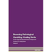 Reversing Pathological Gambling: Healing Herbs The Raw Vegan Plant-Based Detoxification & Regeneration Workbook for Healing Patients. Volume 8