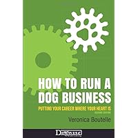 How to Run a Dog Business: Putting Your Career Where Your Heart Is How to Run a Dog Business: Putting Your Career Where Your Heart Is Paperback Kindle