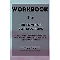 Workbook for The Power of Self-Discipline: 5-Minute Exercises to Build Self-Control, Good Habits, and Keep Going When You Want to Give Up (Live a Disciplined Life)