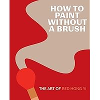 How to Paint Without a Brush: The Art of Red Hong Yi How to Paint Without a Brush: The Art of Red Hong Yi Hardcover Kindle