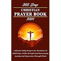 365 DAYS CHRISTIAN PRAYER BOOK 2024: 2 Minutes Daily Prayers For Devotions To Build Hope, Faith, Strength And Overcoming Anxiety And Depression Through Christ 365 DAYS CHRISTIAN PRAYER BOOK 2024: 2 Minutes Daily Prayers For Devotions To Build Hope, Faith, Strength And Overcoming Anxiety And Depression Through Christ Kindle Paperback