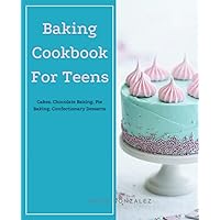 Baking Cookbook For Teens: Learn How to Make a Cake with The Help of Recipes Given with picture for Every Cake. Cakes, Cookies and Donuts CookBook