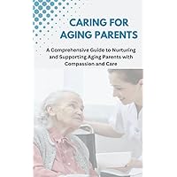 Caring For Aging Parents: A Comprehensive Guide to Nurturing and Supporting Aging Parents with Compassion and Care Caring For Aging Parents: A Comprehensive Guide to Nurturing and Supporting Aging Parents with Compassion and Care Kindle Paperback