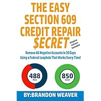 The Easy Section 609 Credit Repair Secret: Remove All Negative Accounts In 30 Days Using A Federal Law Loophole That Works Every Time The Easy Section 609 Credit Repair Secret: Remove All Negative Accounts In 30 Days Using A Federal Law Loophole That Works Every Time Paperback Kindle