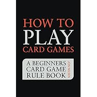 How to Play Card Games: A Beginners Card Game Rule Book of Over 100 Popular Playing Card Variations for Families Kids and Adults (Card Games for Families) How to Play Card Games: A Beginners Card Game Rule Book of Over 100 Popular Playing Card Variations for Families Kids and Adults (Card Games for Families) Paperback Kindle Hardcover