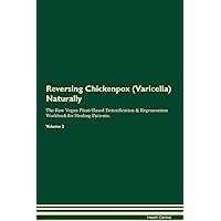 Reversing Chickenpox (Varicella) Naturally The Raw Vegan Plant-Based Detoxification & Regeneration Workbook for Healing Patients. Volume 2