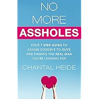 No More Assholes: Your 7 Step Guide to Saying Goodbye to Guys and Finding The Real Man You're Looking For (Dating & Relationship) No More Assholes: Your 7 Step Guide to Saying Goodbye to Guys and Finding The Real Man You're Looking For (Dating & Relationship) Paperback Kindle