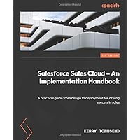 Salesforce Sales Cloud - An Implementation Handbook: A practical guide from design to deployment for driving success in sales