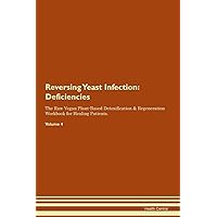 Reversing Yeast Infection: Deficiencies The Raw Vegan Plant-Based Detoxification & Regeneration Workbook for Healing Patients. Volume 4