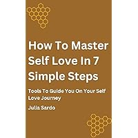 How To Master Self Love in 7 Simple Steps : Tools To Guide You On Your Self Love Journey How To Master Self Love in 7 Simple Steps : Tools To Guide You On Your Self Love Journey Kindle Audible Audiobook Paperback