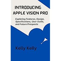 INTRODUCING APPLE VISION PRO: Exploring Features, Design, Specifications, User Guide, and Future Prospects (Kelly Kelly Library Collections) INTRODUCING APPLE VISION PRO: Exploring Features, Design, Specifications, User Guide, and Future Prospects (Kelly Kelly Library Collections) Kindle Paperback