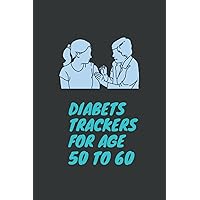 DIABETS TRACKERS FOR AGE 50 TO 60: Diabetes' Daily Glucose Log Notebook - Track High and Low Blood Sugar Levels and Meal Intake: Diabetes Trackers Book to keep track of your progress